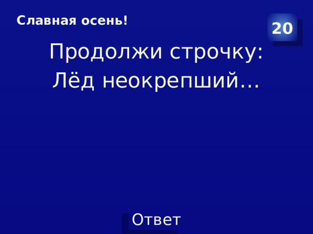 Славная осень! 20 Продолжи строчку: Лёд неокрепший… 