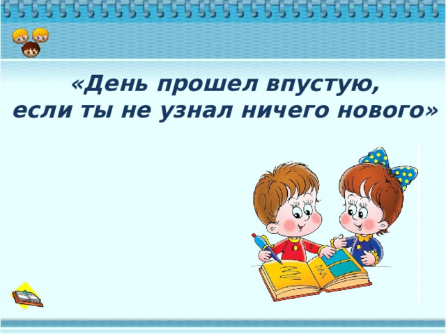 «День прошел впустую, если ты не узнал ничего нового» 