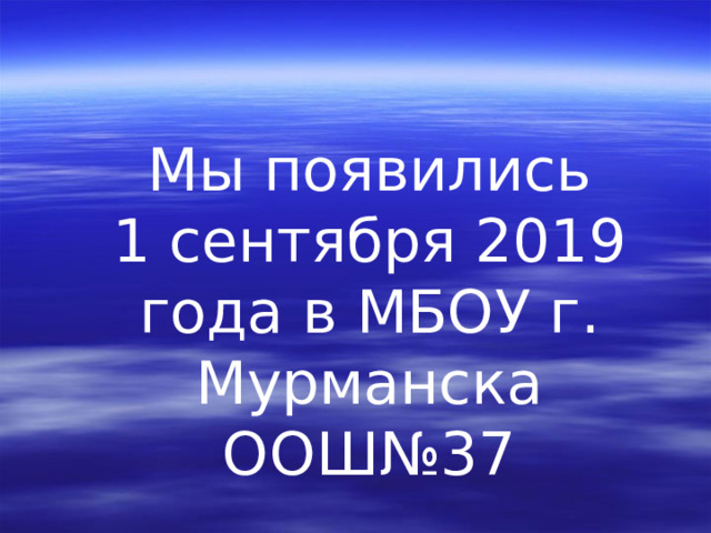 Мы появились 1 сентября 2019 года в МБОУ г. Мурманска ООШ№37  