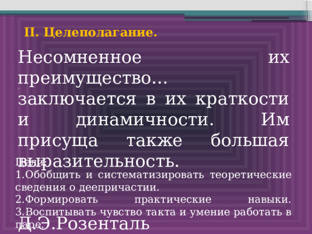  II. Целеполагание. . Несомненное их преимущество… заключается в их краткости и динамичности. Им присуща также большая выразительность.  Д.Э.Розенталь   Цели: 1.Обобщить и систематизировать теоретические сведения о деепричастии. 2.Формировать практические навыки.  3.Воспитывать чувство такта и умение работать в паре.   