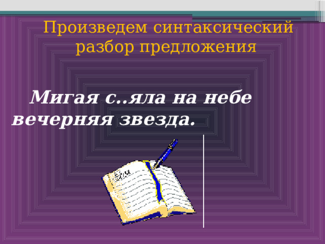  Произведем синтаксический разбор предложения   Мигая с..яла на небе вечерняя звезда.   