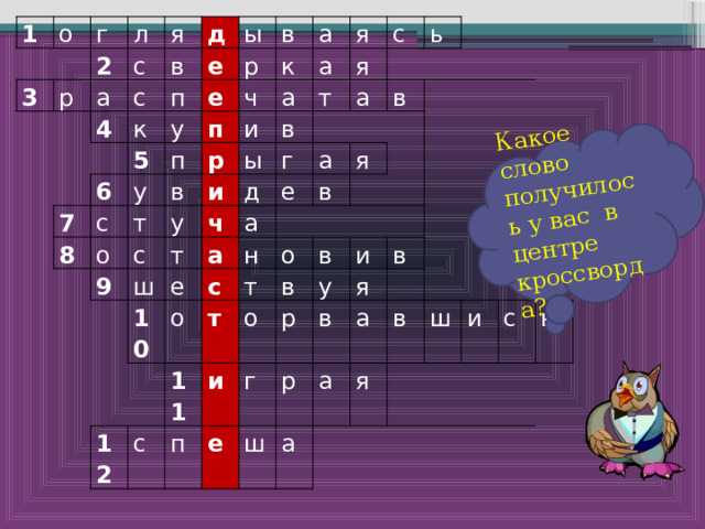 Какое слово получилось у вас в центре кроссворда? 1 о 3 г л 2 р я с а д в с 4 ы е к п 7 р в е 6 5 у к у 8 а с п п ч в а я р т и о а и ы с у я с 9 т в д ч ь а г ш т а а в е   а 10 е 12 о с   в н я т 11 с т о п и о в в г е у и р ш р в в я а а а я в ш и с ь 