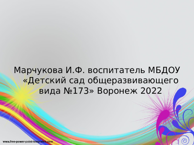 Марчукова И.Ф. воспитатель МБДОУ «Детский сад общеразвивающего вида №173» Воронеж 2022 