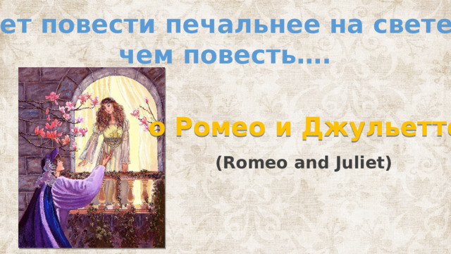 Нет повести печальнее на свете,  чем повесть…. о Ромео и Джульетте (Romeo and Juliet) 