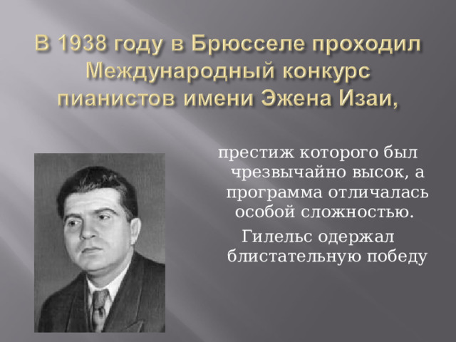 престиж которого был чрезвычайно высок, а программа отличалась особой сложностью. Гилельс одержал блистательную победу 