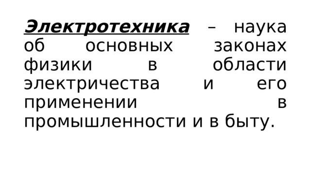 Электротехника  – наука об основных законах физики в области электричества и его применении в промышленности и в быту. 