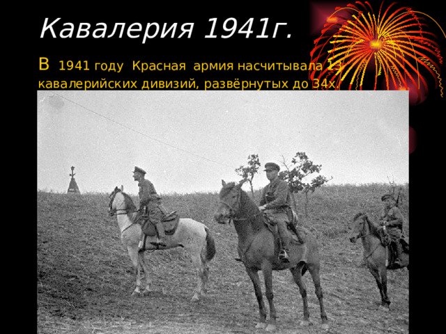 Кавалерия 1941г.  В  1941 году Красная  армия насчитывала 13 кавалерийских дивизий, развёрнутых до 34х. 