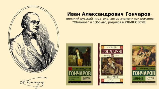 Иван Александрович Гончаров –  великий русский писатель, автор знаменитых романов “Обломов” и “Обрыв”, родился в УЛЬЯНОВСКЕ. 