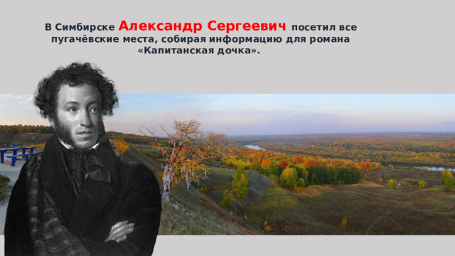 В Симбирске Александр Сергеевич посетил все пугачёвские места, собирая информацию для романа «Капитанская дочка». 