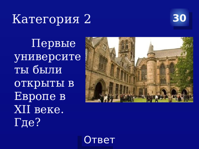 Категория 2 30  Первые университеты были открыты в Европе в XII веке. Где? 