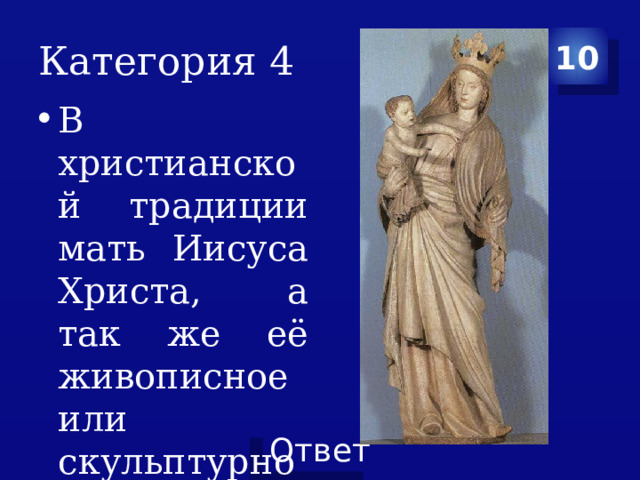 Категория 4 10 В христианской традиции мать Иисуса Христа, а так же её живописное или скульптурное изображение 