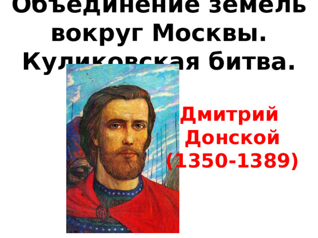 Объединение земель вокруг Москвы. Куликовская битва. Дмитрий  Донской  (1350-1389) 