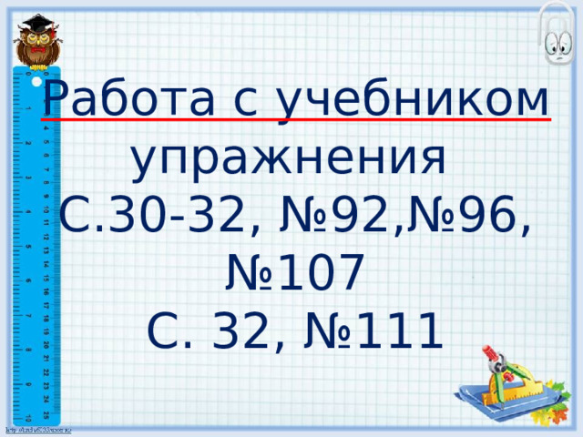 Работа с учебником упражнения С.30-32, №92,№96, №107 С. 32, №111 