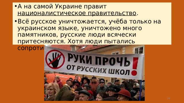 А на самой Украине правит националистическое правительство . Всё русское уничтожается, учёба только на украинском языке, уничтожено много памятников, русские люди всячески притесняются. Хотя люди пытались сопротивляться.  