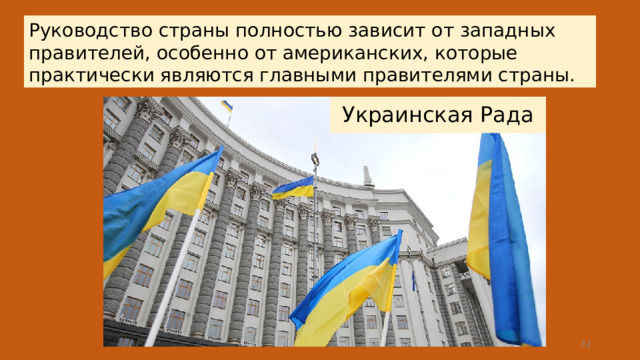 Руководство страны полностью зависит от западных правителей, особенно от американских, которые практически являются главными правителями страны. Украинская Рада  