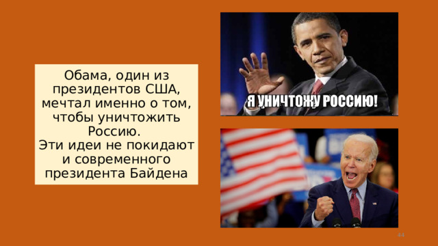 Обама, один из президентов США, мечтал именно о том, чтобы уничтожить Россию.  Эти идеи не покидают и современного президента Байдена  
