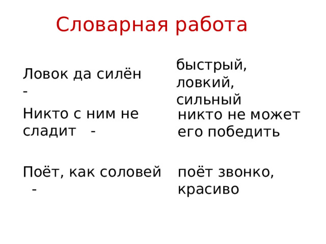 Словарная работа быстрый, ловкий, сильный Ловок да силён - Никто с ним не сладит - никто не может его победить Поёт, как соловей - поёт звонко, красиво 