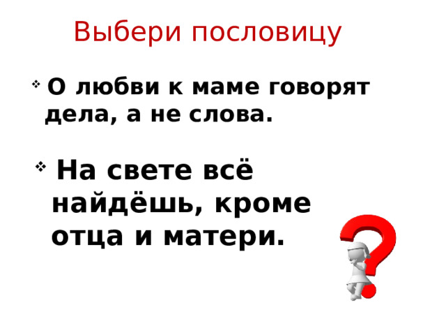 Выбери пословицу  О любви к маме говорят дела, а не слова.   На свете всё найдёшь, кроме отца и матери. 