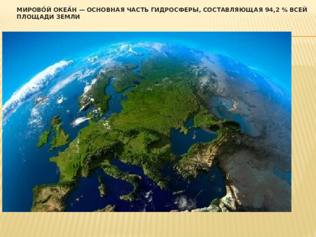 Мирово́й океа́н — основная часть гидросферы, составляющая 94,2 % всей площади Земли 
