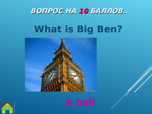 ВОПРОС НА 1 0  БАЛЛОВ. What is Big Ben?  A bell 