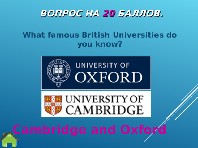 ВОПРОС НА 20 БАЛЛОВ. What famous British Universities do you know? Cambridge and Oxford 