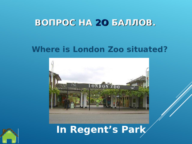 ВОПРОС НА 2О БАЛЛОВ. Where is London Zoo situated?  In Regent’s Park 