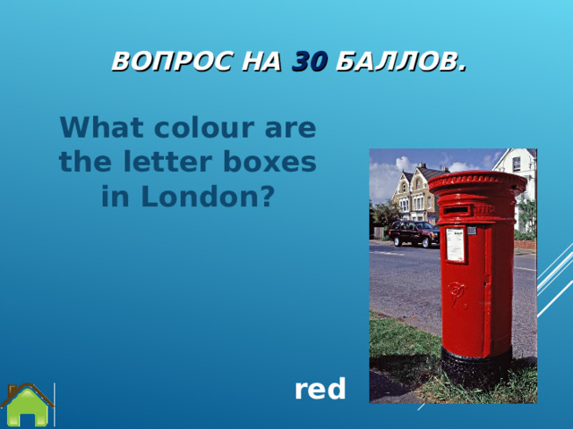 ВОПРОС НА 3 0  БАЛЛОВ. What colour are the  letter boxes in London?  red 