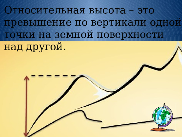 Относительная высота – это превышение по вертикали одной точки на земной поверхности над другой.   