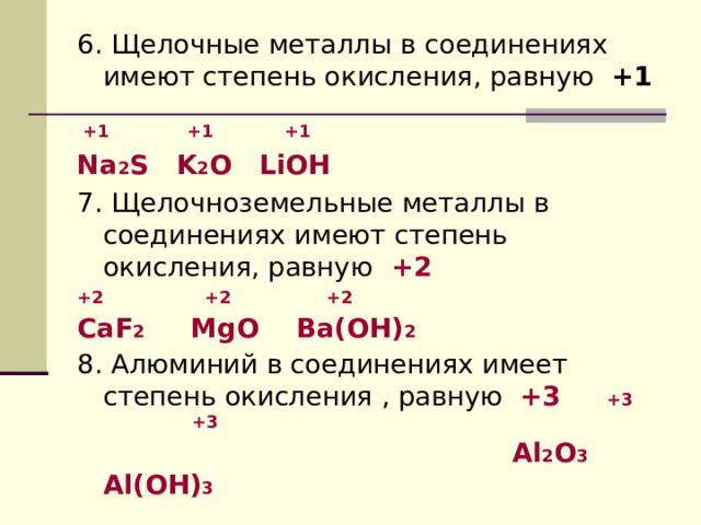 6. Щелочные металлы в соединениях имеют степень окисления, равную +1   +1  +1  +1 Na 2 S K 2 O LiOH 7 . Щелочноземельные металлы в соединениях имеют степень окисления, равную +2 +2  +2  +2 CaF 2 MgO Ba(OH) 2 8 . Алюминий в соединениях имеет степень окисления , равную +3 +3  +3   Al 2 O 3 Al(OH) 3  