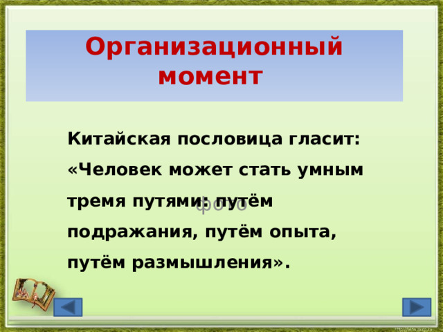    Организационный момент    Китайская пословица гласит: «Человек может стать умным тремя путями: путём подражания, путём опыта, путём размышления». фото 