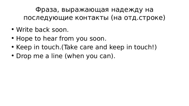 Фраза, выражающая надежду на последующие контакты (на отд.строке) Write back soon. Hope to hear from you soon. Keep in touch.(Take care and keep in touch!) Drop me a line (when you can). 