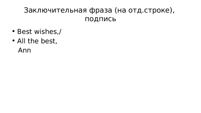Заключительная фраза (на отд.строке),  подпись Best wishes,/ All the best,  Ann 