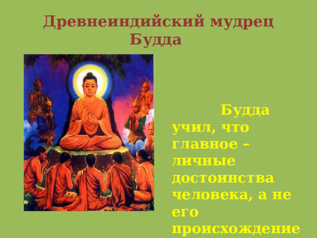 Древнеиндийский мудрец Будда  Будда учил, что главное – личные достоинства человека, а не его происхождение. 