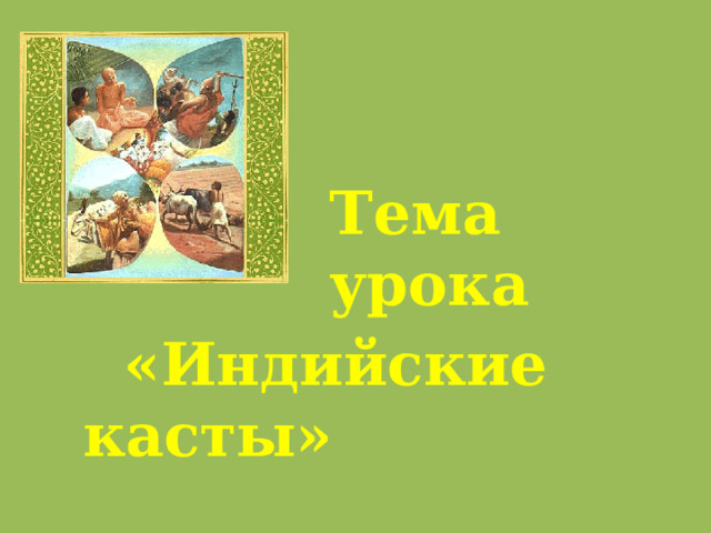 Тема урока    «Индийские касты» 