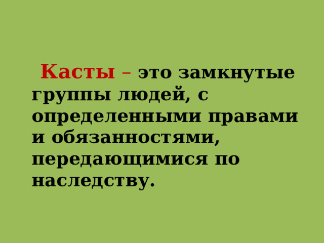  Касты –  это замкнутые группы людей, с определенными правами и обязанностями, передающимися по наследству.  