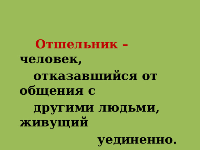  Отшельник – человек,  отказавшийся от общения с  другими людьми, живущий  уединенно. 