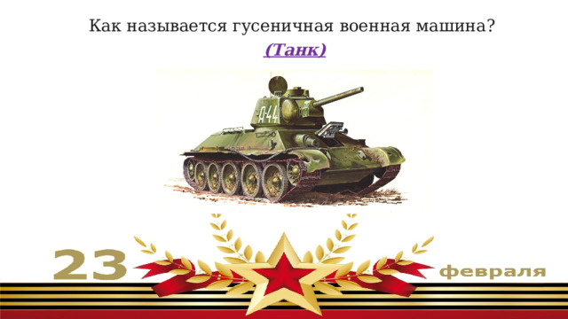 Как называется гусеничная военная машина?  (Танк) 