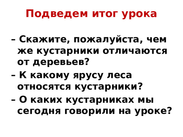 Подведем итог урока – Скажите, пожалуйста, чем же кустарники отличаются от деревьев? – К какому ярусу леса относятся кустарники? – О каких кустарниках мы сегодня говорили на уроке? 