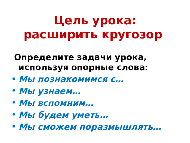 Цель урока:  расширить кругозор  Определите задачи урока, используя опорные слова: Мы познакомимся с… Мы узнаем… Мы вспомним… Мы будем уметь… Мы сможем поразмышлять… 