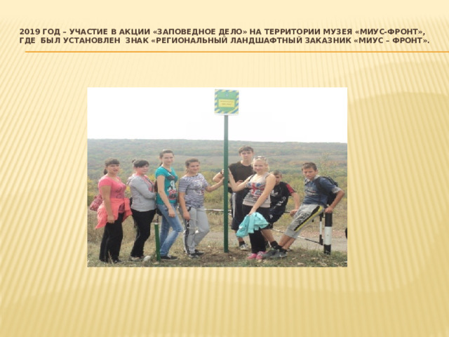 2019 год – участие в акции «Заповедное дело» на территории музея «Миус-фронт», где был установлен знак «Региональный ландшафтный заказник «Миус – фронт».   