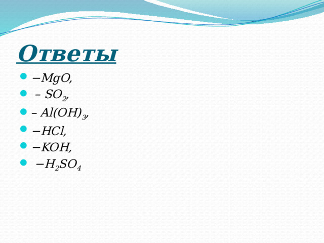 Ответы − MgO, – SO 2 , – Al(OH) 3 , − HCl, − KOH, − H 2 SO 4 