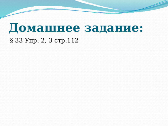 Домашнее задание: § 33 Упр. 2, 3 стр.112 