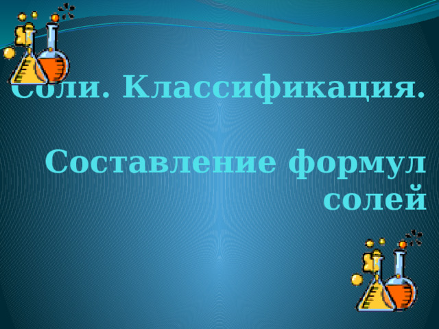 Соли. Классификация.  Составление формул солей 