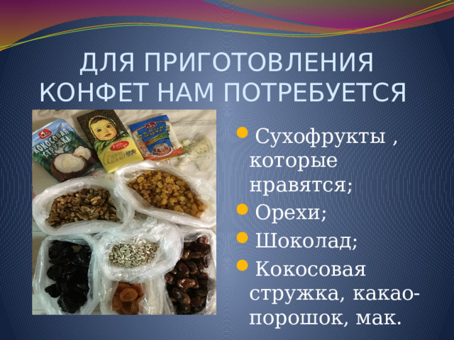 ДЛЯ ПРИГОТОВЛЕНИЯ КОНФЕТ НАМ ПОТРЕБУЕТСЯ Сухофрукты , которые нравятся; Орехи; Шоколад; Кокосовая стружка, какао-порошок, мак. 