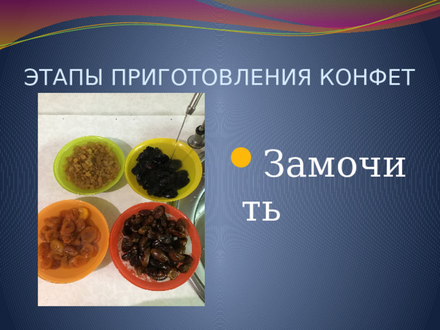 ЭТАПЫ ПРИГОТОВЛЕНИЯ КОНФЕТ Замочить 