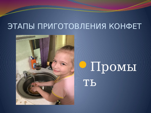 ЭТАПЫ ПРИГОТОВЛЕНИЯ КОНФЕТ Промыть 