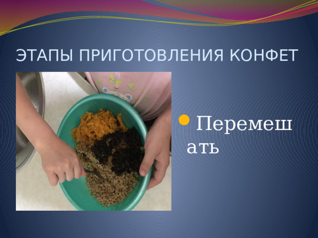 ЭТАПЫ ПРИГОТОВЛЕНИЯ КОНФЕТ Перемешать 