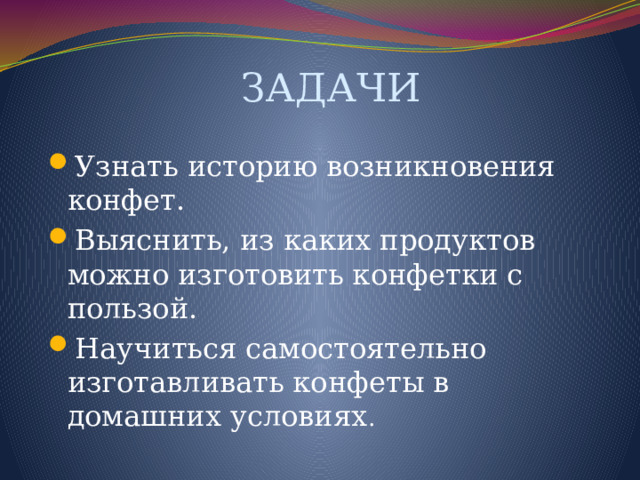 ЗАДАЧИ Узнать историю возникновения конфет. Выяснить, из каких продуктов можно изготовить конфетки с пользой.  Научиться самостоятельно изготавливать конфеты в домашних условиях . 
