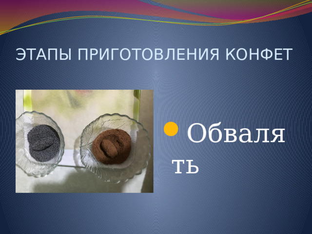 ЭТАПЫ ПРИГОТОВЛЕНИЯ КОНФЕТ Обвалять 