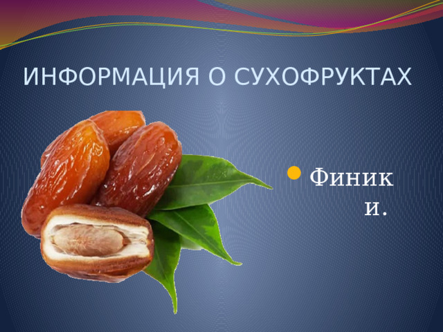 ИНФОРМАЦИЯ О СУХОФРУКТАХ Финики.  